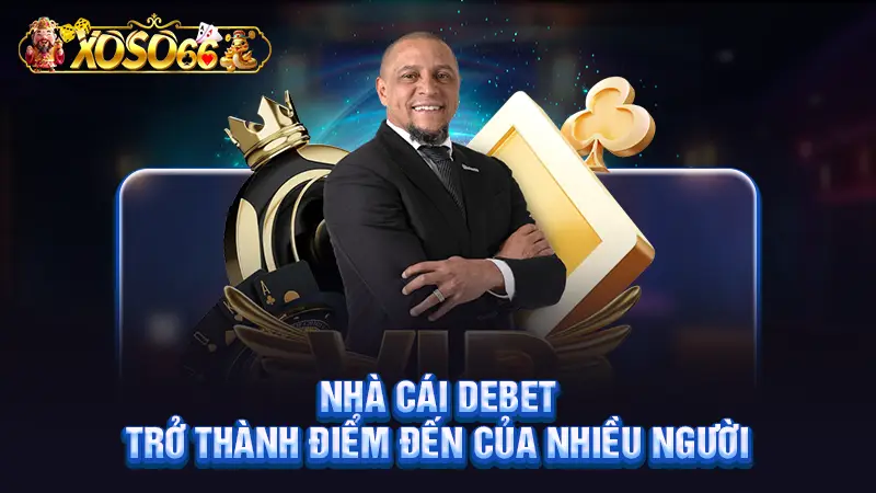 Nhà cái Debet trở thành điểm đến của nhiều người